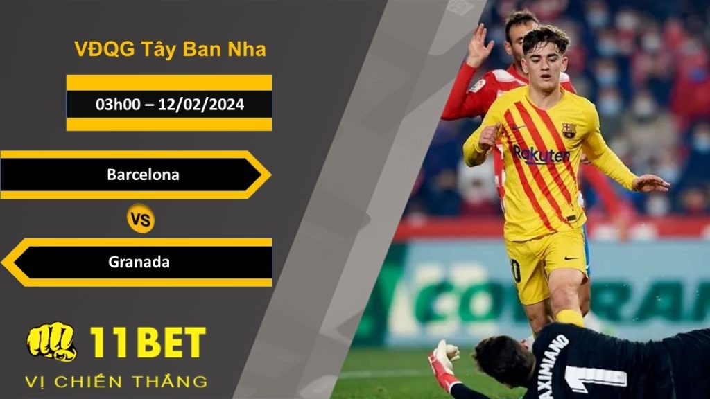 11BET Soi kèo Barcelona vs Granada, 03h00, 12/02/2024